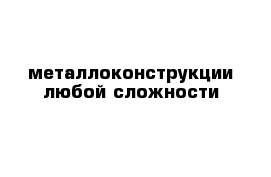 металлоконструкции любой сложности